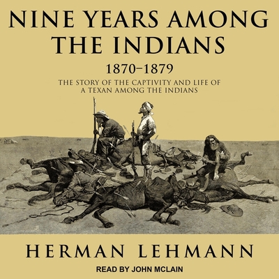 Nine Years Among the Indians, 1870-1879: The Story of the Captivity and Life of a Texan Among the Indians - McLain, John (Read by), and Lehmann, Herman