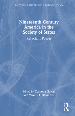 Nineteenth Century America in the Society of States: Reluctant Power - Navari, Cornelia (Editor), and Stivachtis, Yannis A (Editor)