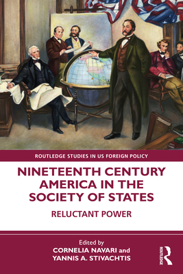 Nineteenth Century America in the Society of States: Reluctant Power - Navari, Cornelia (Editor), and Stivachtis, Yannis A (Editor)