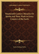 Nineteenth Century Miracles Or Spirits and Their Work in Every Country of the Earth