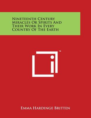 Nineteenth Century Miracles Or Spirits And Their Work In Every Country Of The Earth - Britten, Emma Hardinge