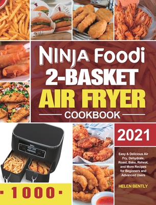 Ninja Foodi 2-Basket Air Fryer Cookbook: Easy & Delicious Air Fry, Dehydrate, Roast, Bake, Reheat, and More Recipes for Beginners and Advanced Users - Bently, Helen