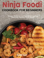 Ninja Foodi Cookbook for Beginners: Simple, Delicious and Healthy Recipes to Pleasantly Surprise Your Family