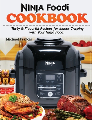 Ninja Foodi Cookbook: Tasty & Flavorful Recipes for Indoor Crisping with your Ninja Foodi - Francis, Michael