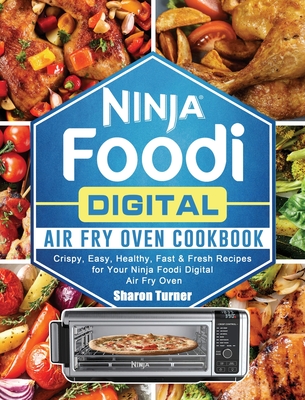 Ninja Foodi Digital Air Fry Oven Cookbook: Crispy, Easy, Healthy, Fast & Fresh Recipes for Your Ninja Foodi Digital Air Fry Oven - Turner, Sharon