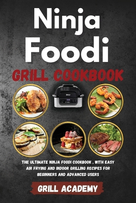 Ninja Foodi Grill Cookbook: The ultimate ninja foodi cookbook, with easy Air Frying and Indoor Grilling Recipes for Beginners and Advanced Users - Academy, Grill