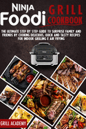 Ninja Foodi Grill cookbook: The Ultimate Step by Step Guide to Surprise Family and Friends by Cooking Delicious, Quick And Tasty Recipes for Indoor Grilling E Air Frying