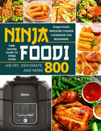Ninja Foodi: Ninja Foodi Pressure Cooker Cookbook for Beginners - Air Fry, Dehydrate, and More 800 - Time-Saving Guide
