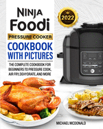 Ninja Foodi Pressure Cooker Cookbook with Pictures 2022: The Complete Cookbook for Beginners to Pressure Cook, Air Fry, Dehydrate, and More