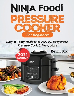 Ninja Foodi Pressure Cooker for Beginners: Easy & Tasty Recipes to Air Fry, Dehydrate, Pressure Cook & Many More - Fox, Kevin