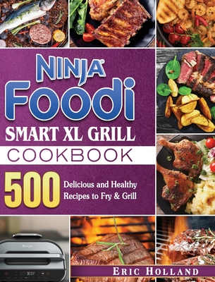 Ninja Foodi Smart XL Grill Cookbook: 500 Delicious and Healthy Recipes to Fry & Grill - Holland, Eric