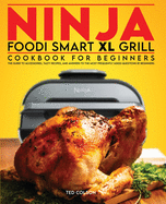 Ninja Foodi Smart XL Grill Cookbook for Beginners: The Guide to Accessories, Tasty Recipes, and Answers to the Most Frequently Asked Questions by Beginners