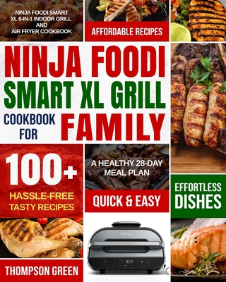 Ninja Foodi Smart XL Grill Cookbook for Family: Ninja Foodi Smart XL 6-in-1 Indoor Grill and Air Fryer Cookbook-100+ Hassle-free Tasty Recipes- A Healthy 28-Day Meal Plan - Moore, Peter, and Green, Thompson