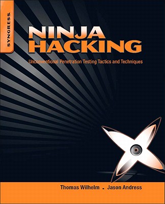 Ninja Hacking: Unconventional Penetration Testing Tactics and Techniques - Wilhelm, Thomas, and Andress, Jason