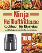 Ninja Hei?luftfritteuse Kochbuch f?r Einsteiger: 1000-Tage-Rezepte f?r schnellere, ges?ndere und knusprigere Frittierfavoriten