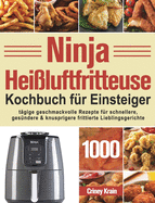 Ninja Hei?luftfritteuse Kochbuch fu r Einsteiger: 1000-Tage-Rezepte f?r schnellere, ges?ndere und knusprigere Frittierfavoriten