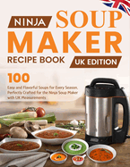 Ninja Soup Maker Recipe Book UK Edition: 100 Easy and Flavorful Soups for Every Season, Perfectly Crafted for the Ninja Soup Maker with UK Measurements