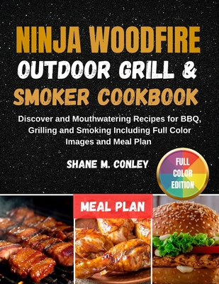 Ninja Woodfire Outdoor Grill & Smoker Cookbook: Delicious and Mouthwatering Recipes for BBQ, Grilling, and Smoking Including Full Color Images and Meal plan - Conley, Shane M