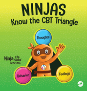 Ninjas Know the CBT Triangle: A Children's Book About How Thoughts, Emotions, and Behaviors Affect One Another; Cognitive Behavioral Therapy