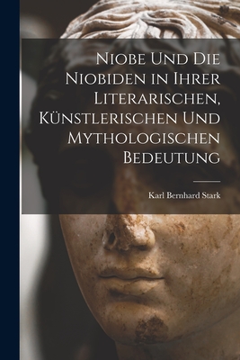 Niobe Und Die Niobiden in Ihrer Literarischen, Kunstlerischen Und Mythologischen Bedeutung - Stark, Karl Bernhard