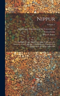 Nippur; or, Explorations and Adventures on the Euphrates; the Narrative of the University of Pennsylvania Expedition to Babylonia in the Years 1888-1890; Volume 1 - Peters, John P (John Punnett) 1852- (Creator), and Babylonian Expedition of the University (Creator)