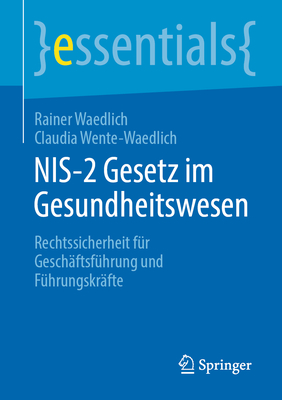 NIS-2 Gesetz im Gesundheitswesen: Rechtssicherheit f?r Gesch?ftsf?hrung und F?hrungskr?fte - Waedlich, Rainer, and Wente-Waedlich, Claudia