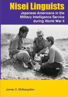 Nisei Linguists: Japanese Americans in the Military Intelligence Service During World War II - McNaughton, James C