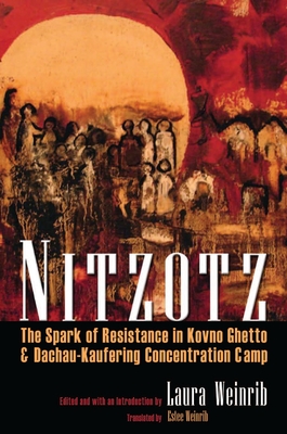 Nitzotz: The Spark of Resistance in Kovno Ghetto & Dachau-Kaufering Concentration Camp - Weinrib, Laura M (Editor), and Weinrib, Estee Shafir (Translated by)