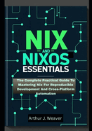 Nix and Nixos Essentials: The Complete Practical Guide To Mastering Nix For Reproducible Development And Cross-Platform Automation