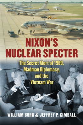 Nixon's Nuclear Specter: The Secret Alert of 1969, Madman Diplomacy, and the Vietnam War - Kimball, Jeffrey P, and Burr, William