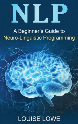 Nlp: A Beginner's Guide to Neuro-Linguistic Programming - Lowe, Louise