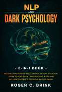 NLP and Dark Psychology 2-in-1 Book: Become That Person Who Controls Every Situation. Learn to Read Body Language Like a Pro and Influence People's Decisions in Your Favor