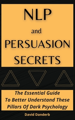 NLP and Persuasion Secrets: The Essential Guide To Better Understand These Pillars Of Dark Psychology - Danderb, David