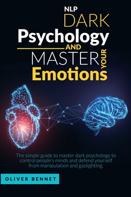 Nlp Dark Psychology and Master your Emotions: The simple guide to master dark psychology to control people's minds and defend yourself from manipulation and gaslighting - Bennet, Oliver