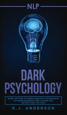 nlp: Dark Psychology - Secret Methods of Neuro Linguistic Programming to Master Influence Over Anyone and Getting What You Want (Persuasion, How to Analyze People) - Anderson, R J