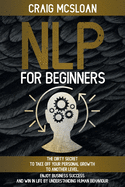 NLP For Beginners: The Dirty Secret To Take Off Your Personal Growth To Another Level, Enjoy Business Success and Win In Life By Understanding Human Behaviour