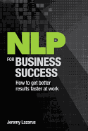 NLP for Business Success: How to Get Better Results Faster at Work