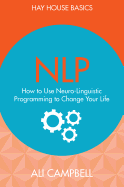 NLP: How to Use Neuro-Linguistic Programming to Change Your Life