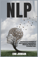 Nlp: Learn The Secret Techniques of Neuro-Linguistic Programming for Influencing, Analysing and Persuading People