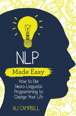 NLP Made Easy: How to Use Neuro-Linguistic Programming to Change Your Life - Campbell, Ali