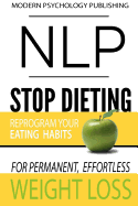 Nlp: Stop Dieting: Reprogram Your Eating Habits for Permanent, Effortless Weight Loss