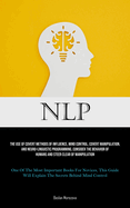 Nlp: The Use Of Covert Methods Of Influence, Mind Control, Covert Manipulation, And Neuro-linguistic Programming, Consider The Behavior Of Humans And Steer Clear Of Manipulation (One Of The Most Important Books For Novices, This Guide Will Explain The...