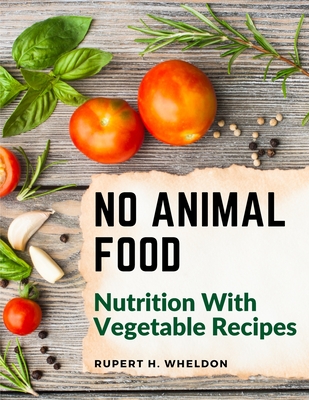 No Animal Food: Nutrition With Vegetable Recipes - Rupert H Wheldon