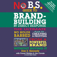 No B.S. Guide to Brand-Building by Direct Response: The Ultimate No Holds Barred Plan to Creating and Profiting from a Powerful Brand Without Buying It