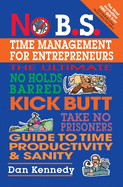 No B.S. Time Management for Entrepreneurs: The Ultimate No Holds Barred Kick Butt Take No Prisoners Guide to Time Productivity and Sanity