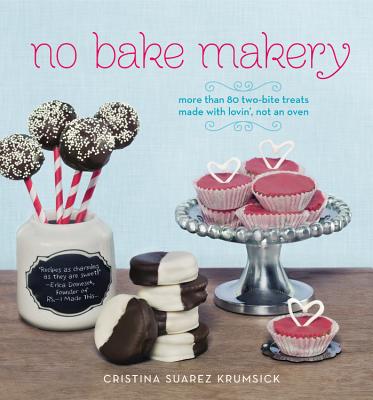 No Bake Makery: More Than 80 Two-Bite Treats Made with Lovin', Not an Oven - Krumsick, Cristina Suarez