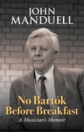No Bartok Before Breakfast: A Musician's Memoir