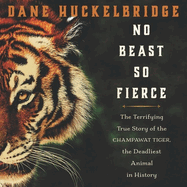 No Beast So Fierce Lib/E: The Terrifying True Story of the Champawat Tiger, the Deadliest Animal in History
