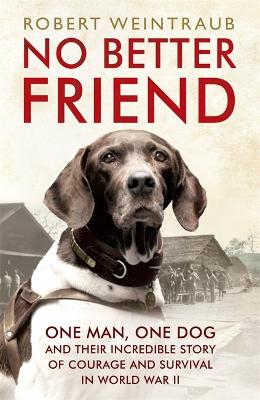 No Better Friend: One Man, One Dog, and Their Incredible Story of Courage and Survival in World War II - Weintraub, Robert