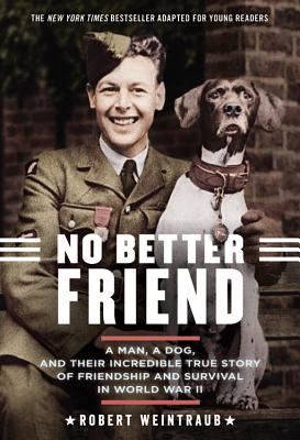No Better Friend: Young Readers Edition: A Man, a Dog, and Their Incredible True Story of Friendship and Survival in World War II - Weintraub, Robert
